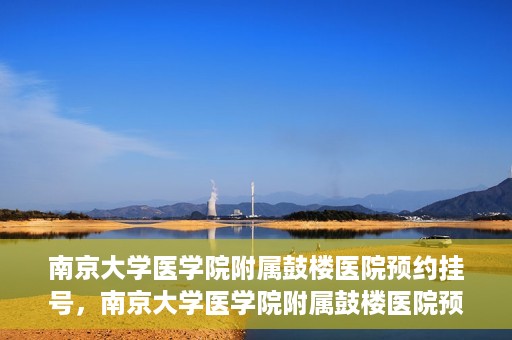 南京大学医学院附属鼓楼医院预约挂号，南京大学医学院附属鼓楼医院预约挂号指南