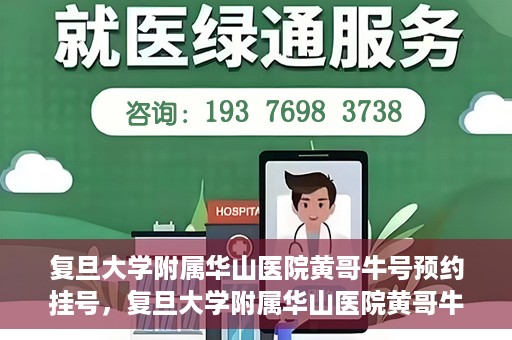 复旦大学附属华山医院黄哥牛号预约挂号，复旦大学附属华山医院黄哥牛号预约挂号攻略详解
