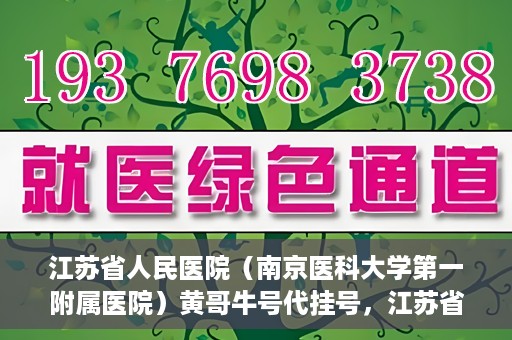 江苏省人民医院（南京医科大学第一附属医院）黄哥牛号代挂号，江苏省人民医院（南京医科大学第一附属医院）黄哥牛号助您轻松挂号就医