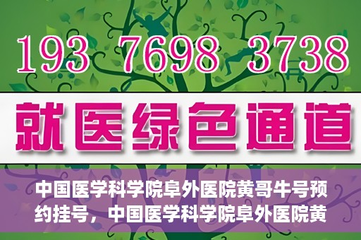 中国医学科学院阜外医院黄哥牛号预约挂号，中国医学科学院阜外医院黄哥牛号预约挂号指南
