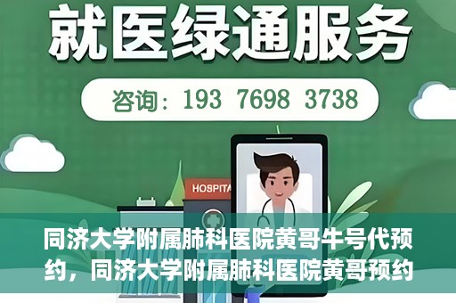 同济大学附属肺科医院黄哥牛号代预约，同济大学附属肺科医院黄哥预约代预约服务启动