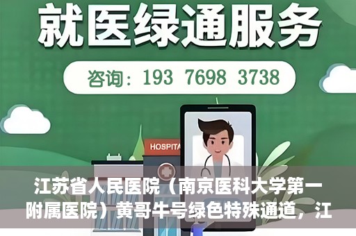 江苏省人民医院（南京医科大学第一附属医院）黄哥牛号绿色特殊通道，江苏省人民医院绿色特殊通道，黄哥牛号的医疗速度与温情服务