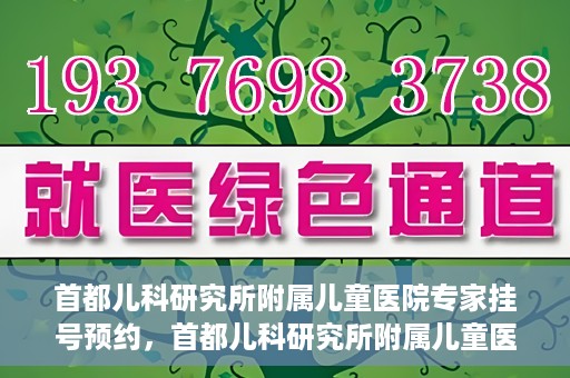 首都儿科研究所附属儿童医院专家挂号预约，首都儿科研究所附属儿童医院专家挂号预约指南