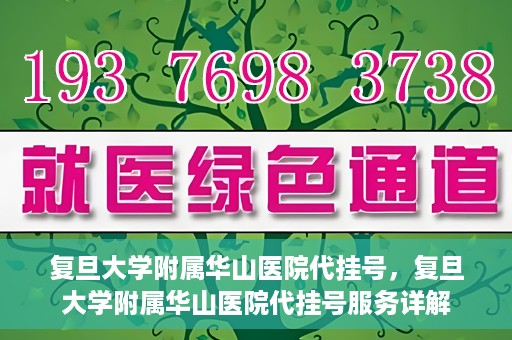 复旦大学附属华山医院代挂号，复旦大学附属华山医院代挂号服务详解
