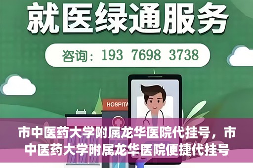 市中医药大学附属龙华医院代挂号，市中医药大学附属龙华医院便捷代挂号服务解析