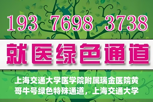 上海交通大学医学院附属瑞金医院黄哥牛号绿色特殊通道，上海交通大学医学院附属瑞金医院黄哥牛号，绿色特殊通道开启健康之门