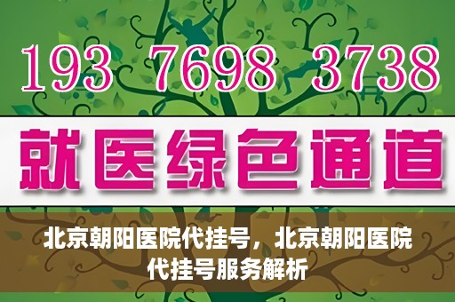北京朝阳医院代挂号，北京朝阳医院代挂号服务解析