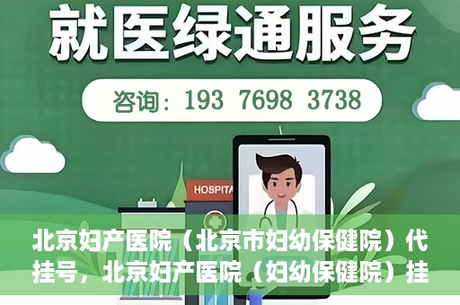 北京妇产医院（北京市妇幼保健院）代挂号，北京妇产医院（妇幼保健院）挂号攻略，便捷代挂号服务解析