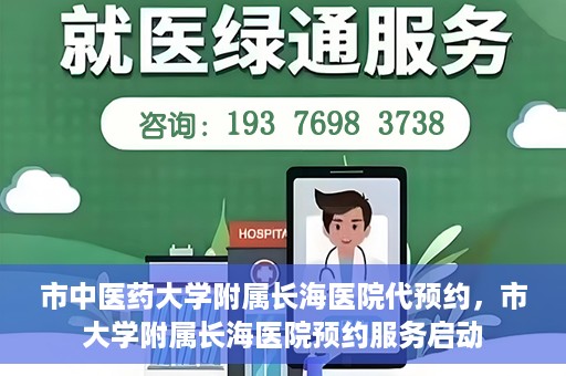 市中医药大学附属长海医院代预约，市大学附属长海医院预约服务启动