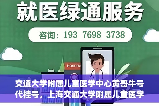 交通大学附属儿童医学中心黄哥牛号代挂号，上海交通大学附属儿童医学中心黄哥牛号代挂号解析与攻略