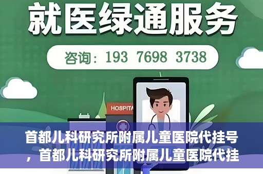 首都儿科研究所附属儿童医院代挂号，首都儿科研究所附属儿童医院代挂号服务详解