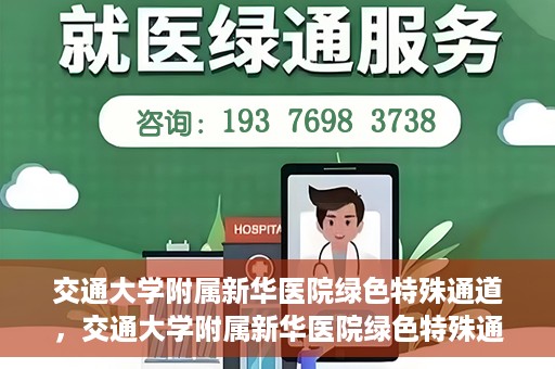 交通大学附属新华医院绿色特殊通道，交通大学附属新华医院绿色特殊通道，打造医疗服务的绿色通道，提升患者就医体验