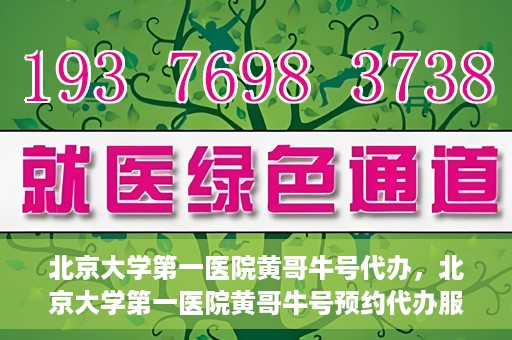 北京大学第一医院黄哥牛号代办，北京大学第一医院黄哥牛号预约代办服务攻略
