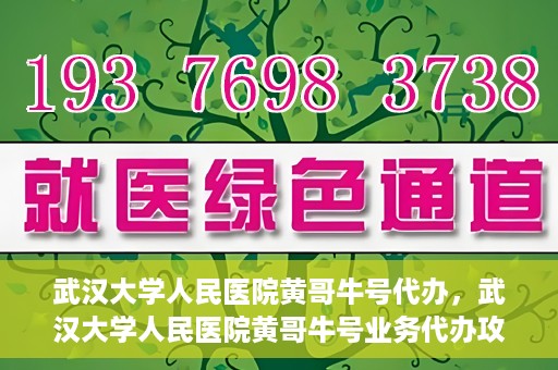 武汉大学人民医院黄哥牛号代办，武汉大学人民医院黄哥牛号业务代办攻略