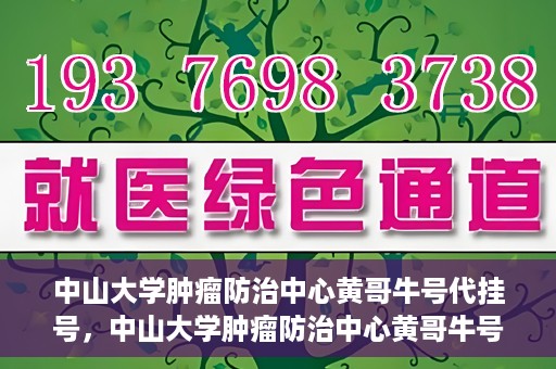 中山大学肿瘤防治中心黄哥牛号代挂号，中山大学肿瘤防治中心黄哥牛号助您轻松预约挂号！