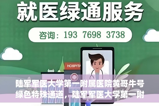 陆军军医大学第一附属医院黄哥牛号绿色特殊通道，陆军军医大学第一附属医院黄哥牛号，绿色特殊通道开启健康之门