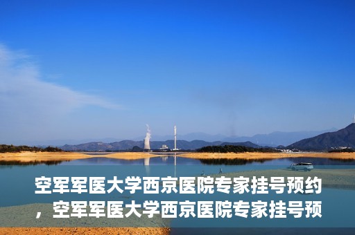 空军军医大学西京医院专家挂号预约，空军军医大学西京医院专家挂号预约攻略解析