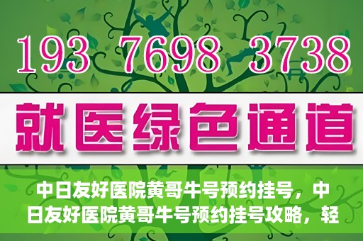 中日友好医院黄哥牛号预约挂号，中日友好医院黄哥牛号预约挂号攻略，轻松挂号，健康无忧！