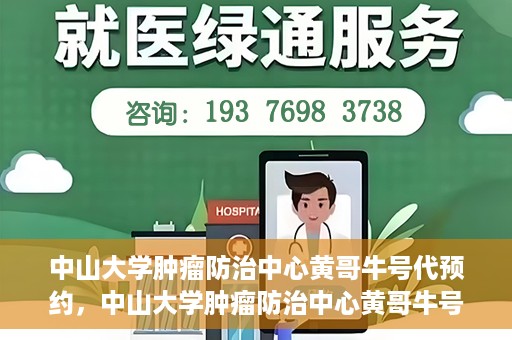 中山大学肿瘤防治中心黄哥牛号代预约，中山大学肿瘤防治中心黄哥牛号预约服务启动