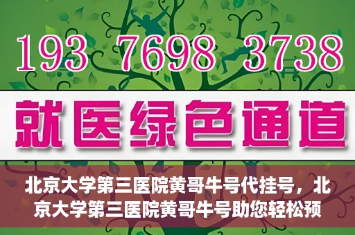 北京大学第三医院黄哥牛号代挂号，北京大学第三医院黄哥牛号助您轻松预约挂号