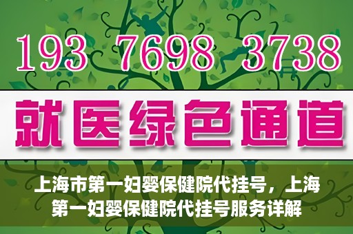 上海市第一妇婴保健院代挂号，上海第一妇婴保健院代挂号服务详解