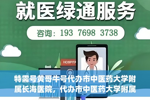 特需号黄哥牛号代办市中医药大学附属长海医院，代办市中医药大学附属长海医院特需号黄哥牛号服务解析