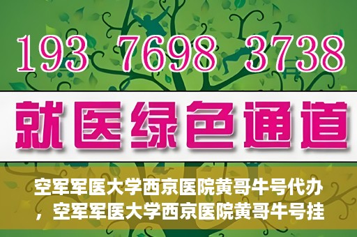 空军军医大学西京医院黄哥牛号代办，空军军医大学西京医院黄哥牛号挂号代办攻略