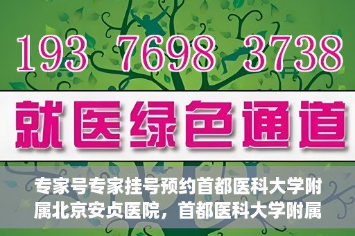 专家号专家挂号预约首都医科大学附属北京安贞医院，首都医科大学附属北京安贞医院专家号预约挂号指南
