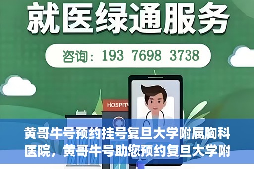 黄哥牛号预约挂号复旦大学附属胸科医院，黄哥牛号助您预约复旦大学附属胸科医院挂号服务