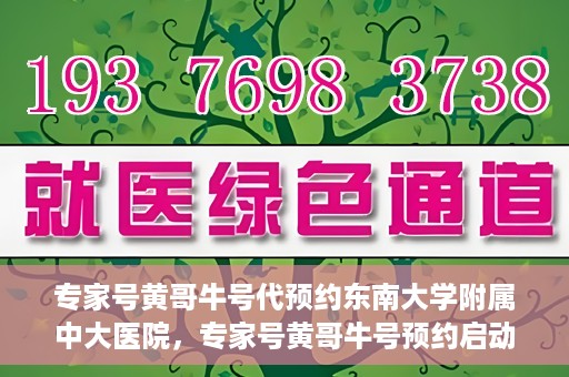 专家号黄哥牛号代预约东南大学附属中大医院，专家号黄哥牛号预约启动，东南大学附属中大医院开启便捷医疗预约服务