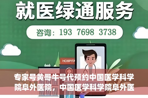 专家号黄哥牛号代预约中国医学科学院阜外医院，中国医学科学院阜外医院专家号黄哥牛号代预约服务详解