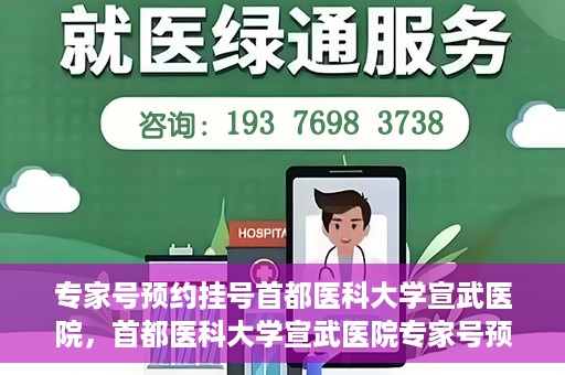 专家号预约挂号首都医科大学宣武医院，首都医科大学宣武医院专家号预约挂号攻略