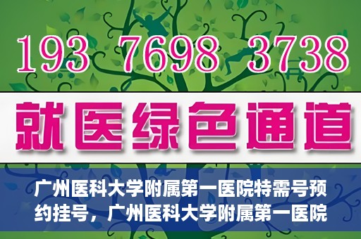 广州医科大学附属第一医院特需号预约挂号，广州医科大学附属第一医院特需号预约挂号攻略