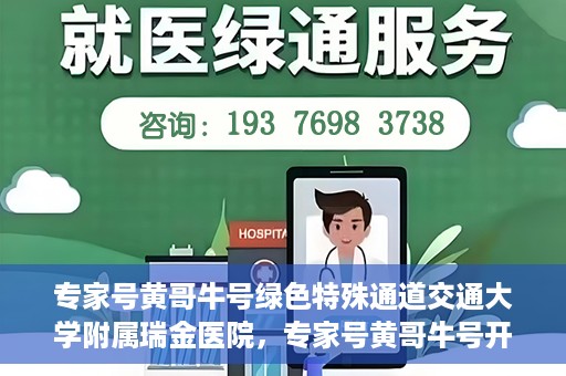 专家号黄哥牛号绿色特殊通道交通大学附属瑞金医院，专家号黄哥牛号开启绿色特殊通道，瑞金医院的独特医疗体验