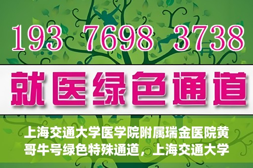 上海交通大学医学院附属瑞金医院黄哥牛号绿色特殊通道，上海交通大学医学院附属瑞金医院黄哥牛号，绿色特殊通道开启健康之门