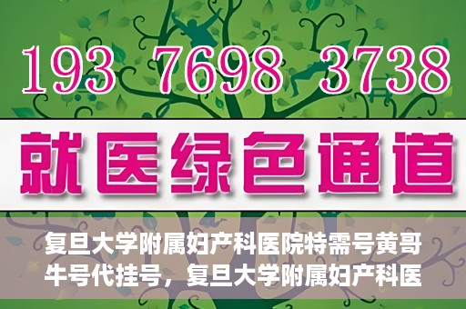 复旦大学附属妇产科医院特需号黄哥牛号代挂号，复旦大学附属妇产科医院特需号专家黄哥牛号代挂号服务解析