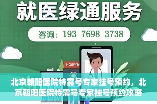 北京朝阳医院特需号专家挂号预约，北京朝阳医院特需号专家挂号预约攻略，一站式预约服务体验