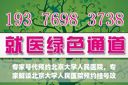 专家号代预约北京大学人民医院，专家解读北京大学人民医院预约挂号攻略