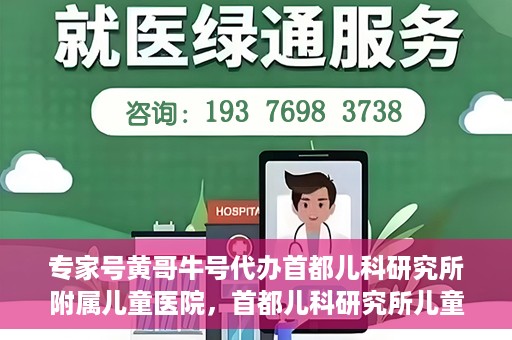专家号黄哥牛号代办首都儿科研究所附属儿童医院，首都儿科研究所儿童医院专家号代办服务揭秘，黄哥牛号助您轻松预约专家号