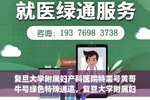 复旦大学附属妇产科医院特需号黄哥牛号绿色特殊通道，复旦大学附属妇产科医院特需号黄哥牛号，绿色就医通道揭秘