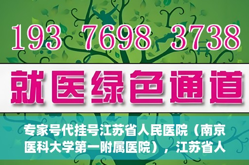 专家号代挂号江苏省人民医院（南京医科大学第一附属医院），江苏省人民医院专家号代挂号服务详解