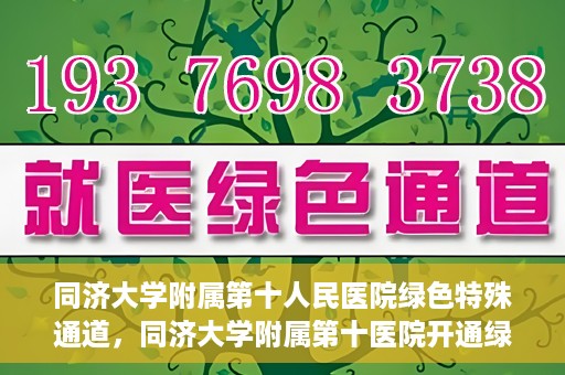 同济大学附属第十人民医院绿色特殊通道，同济大学附属第十医院开通绿色特殊通道，助力健康医疗高效前行