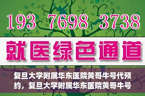 复旦大学附属华东医院黄哥牛号代预约，复旦大学附属华东医院黄哥牛号预约服务解析