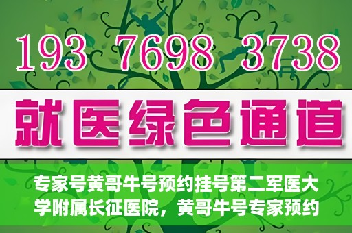 专家号黄哥牛号预约挂号第二军医大学附属长征医院，黄哥牛号专家预约挂号攻略，长征医院等你来！