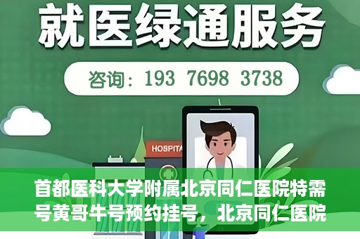 首都医科大学附属北京同仁医院特需号黄哥牛号预约挂号，北京同仁医院特需号黄哥牛号预约挂号攻略