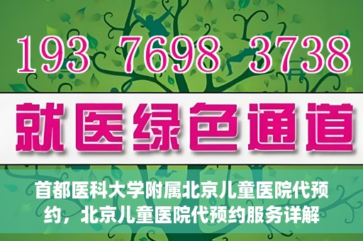 首都医科大学附属北京儿童医院代预约，北京儿童医院代预约服务详解