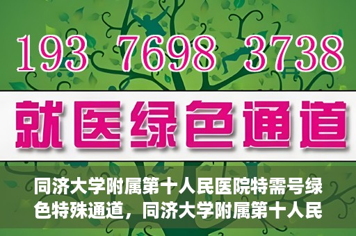 同济大学附属第十人民医院特需号绿色特殊通道，同济大学附属第十人民医院特需号绿色就医通道开启
