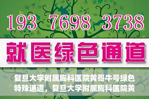 复旦大学附属胸科医院黄哥牛号绿色特殊通道，复旦大学附属胸科医院黄哥牛号，绿色特殊通道开启健康之门