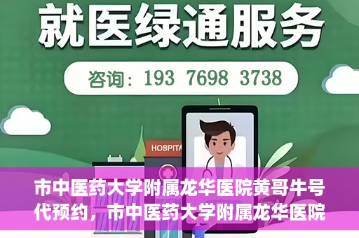 市中医药大学附属龙华医院黄哥牛号代预约，市中医药大学附属龙华医院黄哥牛号预约服务启动