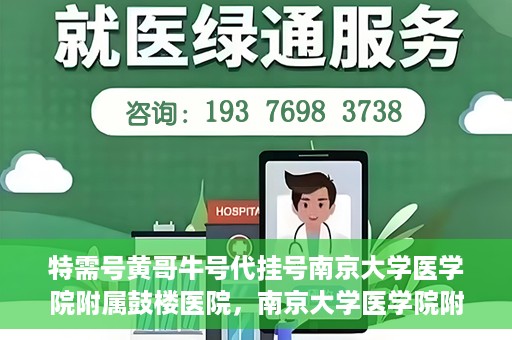 特需号黄哥牛号代挂号南京大学医学院附属鼓楼医院，南京大学医学院附属鼓楼医院特需号黄哥牛号代挂号内幕揭秘